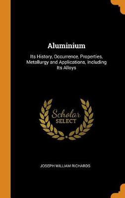 Aluminium: Its History, Occurrence, Properties, Metallurgy and Applications, Including Its Alloys (Hardback)