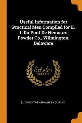 Useful Information for Practical Men Compiled for E. I. Du Pont de Nemours Powder Co., Wilmington, Delaware (Paperback)