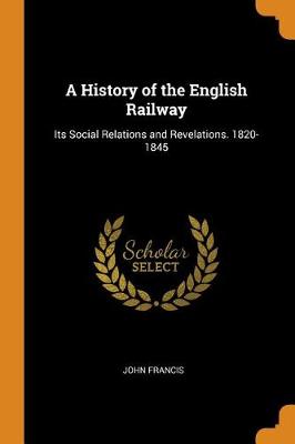 A History of the English Railway: Its Social Relations and Revelations. 1820-1845 (Paperback)
