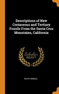 Descriptions of New Cretaceous and Tertiary Fossils from the Santa Cruz Mountains, California (Hardback)