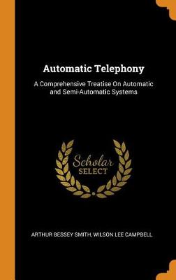 Automatic Telephony: A Comprehensive Treatise on Automatic and Semi-Automatic Systems (Hardback)