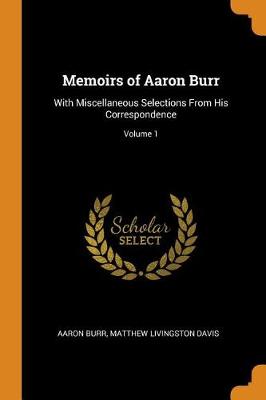 Memoirs of Aaron Burr: With Miscellaneous Selections from His Correspondence; Volume 1 (Paperback)