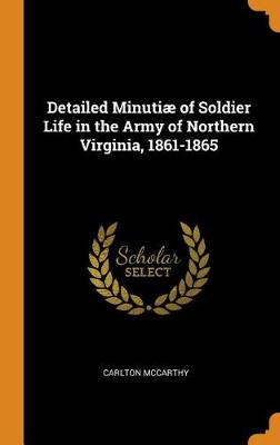 Detailed Minuti of Soldier Life in the Army of Northern Virginia, 1861-1865 (Hardback)