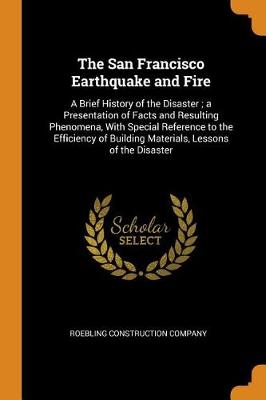 The San Francisco Earthquake and Fire: A Brief History of the Disaster; A Presentation of Facts and Resulting Phenomena, with Special Reference to the Efficiency of Building Materials, Lessons of the Disaster (Paperback)