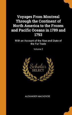 Voyages from Montreal Through the Continent of North America to the Frozen and Pacific Oceans in 1789 and 1793: With an Account of the Rise and State of the Fur Trade; Volume 2 (Hardback)