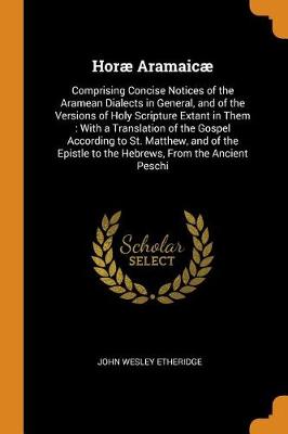 Hor Aramaic: Comprising Concise Notices of the Aramean Dialects in General, and of the Versions of Holy Scripture Extant in Them: With a Translation of the Gospel According to St. Matthew, and of the Epistle to the Hebrews, from the Ancient Peschi (Paperback)