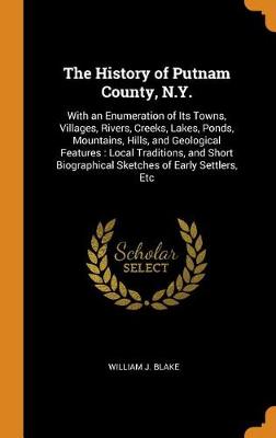 The History of Putnam County, N.Y.: With an Enumeration of Its Towns, Villages, Rivers, Creeks, Lakes, Ponds, Mountains, Hills, and Geological Features: Local Traditions, and Short Biographical Sketches of Early Settlers, Etc (Hardback)