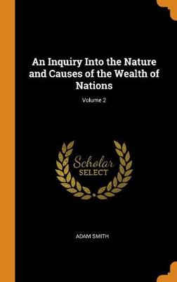 An Inquiry Into the Nature and Causes of the Wealth of Nations; Volume 2 (Hardback)