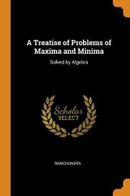 A Treatise of Problems of Maxima and Minima: Solved by Algebra (Paperback)