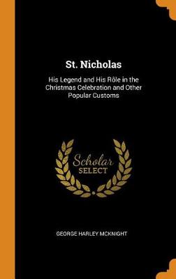 St. Nicholas: His Legend and His R le in the Christmas Celebration and Other Popular Customs (Hardback)