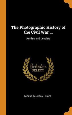 The Photographic History of the Civil War ...: Armies and Leaders (Hardback)