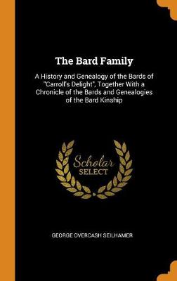 The Bard Family: A History and Genealogy of the Bards of Carroll's Delight, Together with a Chronicle of the Bards and Genealogies of the Bard Kinship (Hardback)