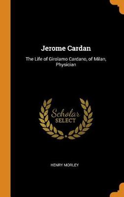 Jerome Cardan: The Life of Girolamo Cardano, of Milan, Physician (Hardback)