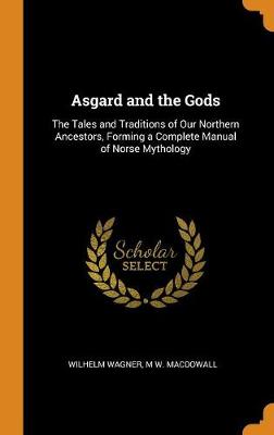 Asgard and the Gods: The Tales and Traditions of Our Northern Ancestors, Forming a Complete Manual of Norse Mythology (Hardback)