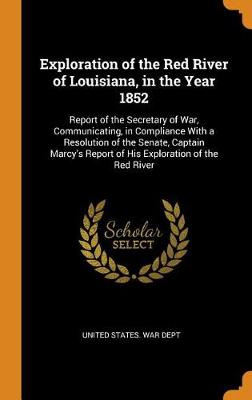 Exploration of the Red River of Louisiana, in the Year 1852: Report of the Secretary of War, Communicating, in Compliance with a Resolution of the Senate, Captain Marcy's Report of His Exploration of the Red River (Hardback)