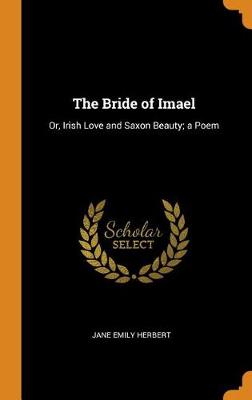The Bride of Imael: Or, Irish Love and Saxon Beauty; A Poem (Hardback)