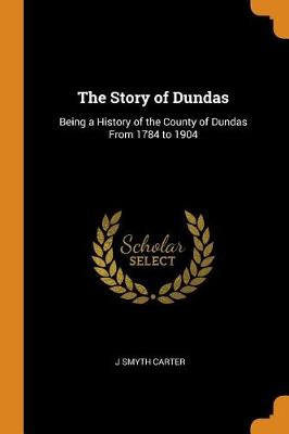 The Story of Dundas, Being a History of the County of Dundas from 1784 to 1904 (Paperback)