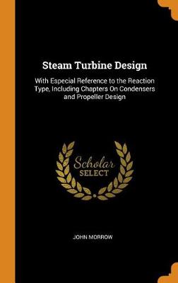 Steam Turbine Design: With Especial Reference to the Reaction Type, Including Chapters on Condensers and Propeller Design (Hardback)