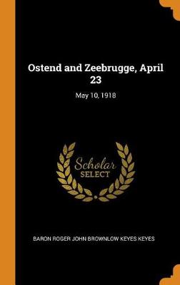 Ostend and Zeebrugge, April 23: May 10, 1918 (Hardback)
