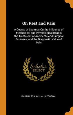 On Rest and Pain: A Course of Lectures on the Influence of Mechanical and Physiological Rest in the Treatment of Accidents and Surgical Diseases, and the Diagnostic Value of Pain (Hardback)