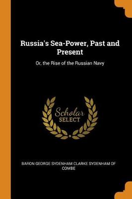 Russia's Sea-Power, Past and Present: Or, the Rise of the Russian Navy (Paperback)