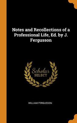 Notes and Recollections of a Professional Life, Ed. by J. Fergusson (Hardback)