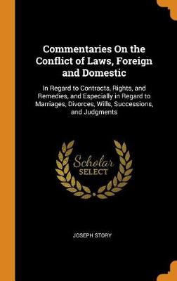 Commentaries on the Conflict of Laws: Foreign and Domestic, in Regard to Contracts, Rights, and Remedies, and Especially in Regard to Marriages, Divorces, Wills, Successions, and Judgments (Hardback)