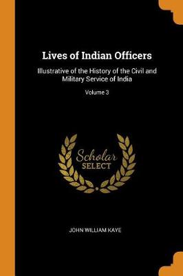 Lives of Indian Officers: Illustrative of the History of the Civil and Military Service of India; Volume 3 (Paperback)