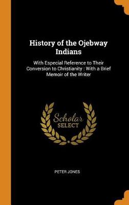History of the Ojebway Indians: With Especial Reference to Their Conversion to Christianity: With a Brief Memoir of the Writer (Hardback)