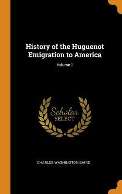 History of the Huguenot Emigration to America; Volume 1 (Hardback)