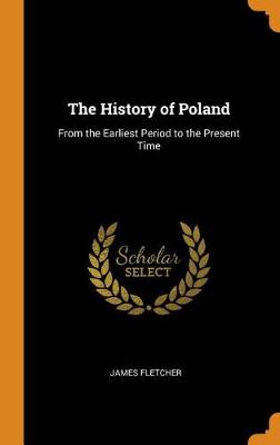 The History of Poland: From the Earliest Period to the Present Time (Hardback)