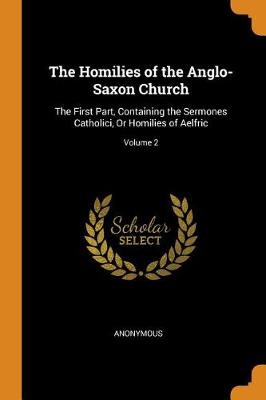 The Homilies of the Anglo-Saxon Church: The First Part, Containing the Sermones Catholici, or Homilies of Aelfric; Volume 2 (Paperback)