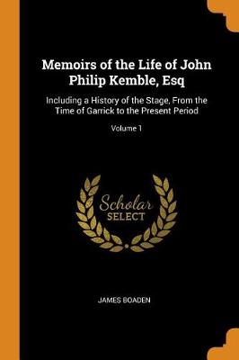 Memoirs of the Life of John Philip Kemble, Esq: Including a History of the Stage, from the Time of Garrick to the Present Period; Volume 1 (Paperback)