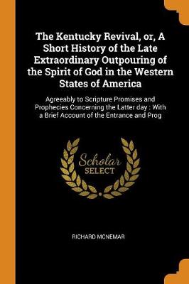 The Kentucky Revival, Or, a Short History of the Late Extraordinary Outpouring of the Spirit of God in the Western States of America: Agreeably to Scripture Promises and Prophecies Concerning the Latter Day: With a Brief Account of the Entrance and Prog (Paperback)