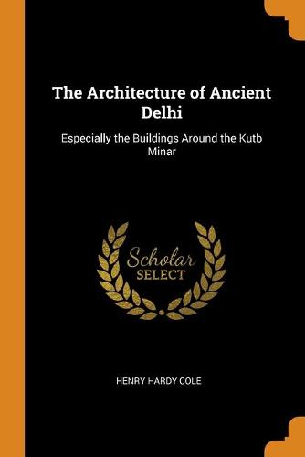 The Architecture of Ancient Delhi: Especially the Buildings Around the Kutb Minar (Paperback)