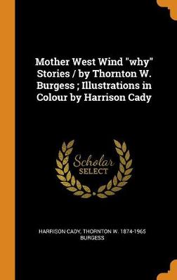 Mother West Wind Why Stories / By Thornton W. Burgess; Illustrations in Colour by Harrison Cady (Hardback)