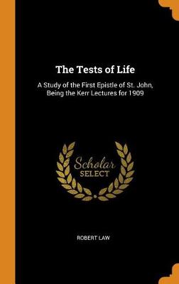The Tests of Life: A Study of the First Epistle of St. John, Being the Kerr Lectures for 1909 (Hardback)