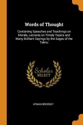 Words of Thought: Containing Speaches and Teachings on Morals, Lectures on Timely Topics and Many Brilliant Sayings by the Sages of the Talmu (Paperback)