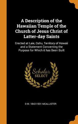 A Description of the Hawaiian Temple of the Church of Jesus Christ of Latter-Day Saints: Erected at Laie, Oahu, Territory of Hawaii and a Statement Concerning the Purpose for Which It Has Been Built (Hardback)