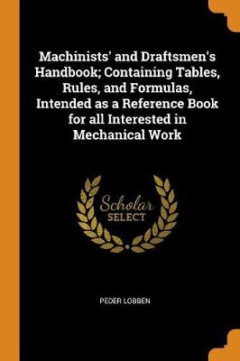 Machinists' and Draftsmen's Handbook; Containing Tables, Rules, and Formulas, Intended as a Reference Book for All Interested in Mechanical Work (Paperback)
