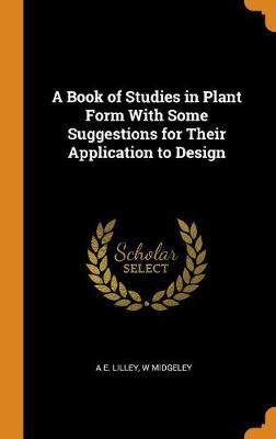 A Book of Studies in Plant Form with Some Suggestions for Their Application to Design (Hardback)