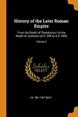 History of the Later Roman Empire: From the Death of Theodosius I to the Death of Justinian (A.D. 395 to A.D. 565); Volume 2 (Paperback)
