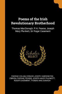 Poems of the Irish Revolutionary Brotherhood: Thomas Macdonagh. P.H. Pearse, Joseph Mary Plunkett, Sir Roger Casement (Paperback)