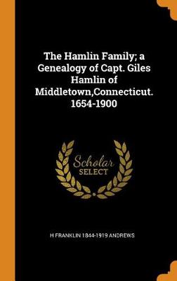 The Hamlin Family; A Genealogy of Capt. Giles Hamlin of Middletown, Connecticut. 1654-1900 (Hardback)