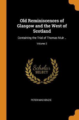 Old Reminiscences of Glasgow and the West of Scotland: Containing the Trial of Thomas Muir ..; Volume 2 (Paperback)