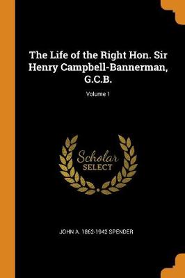 The Life of the Right Hon. Sir Henry Campbell-Bannerman, G.C.B.; Volume 1 (Paperback)
