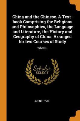 China and the Chinese. a Text-Book Comprising the Religions and Philosophies, the Language and Literature, the History and Geography of China. Arranged for Two Courses of Study; Volume 1 (Paperback)