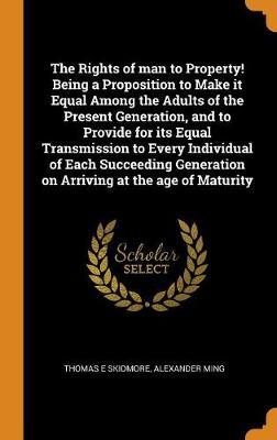 The Rights of Man to Property! Being a Proposition to Make It Equal Among the Adults of the Present Generation, and to Provide for Its Equal Transmission to Every Individual of Each Succeeding Generation on Arriving at the Age of Maturity (Hardback)