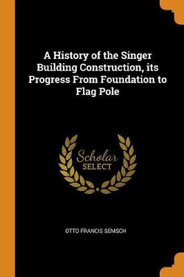 A History of the Singer Building Construction: Its Progress from Foundation to Flag Pole (Paperback)