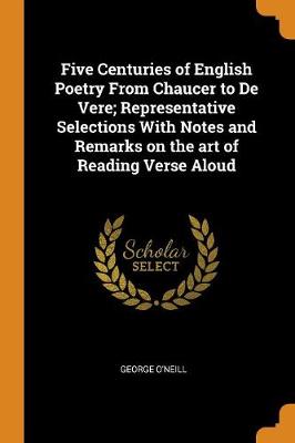 Five Centuries of English Poetry from Chaucer to de Vere; Representative Selections with Notes and Remarks on the Art of Reading Verse Aloud (Paperback)